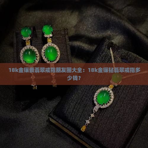 18k金镶嵌翡翠戒指朋友圈