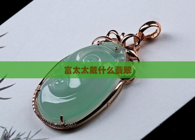 富太太戴什么翡翠