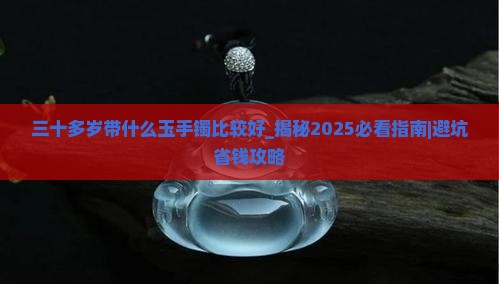 三十多岁带什么玉手镯比较好