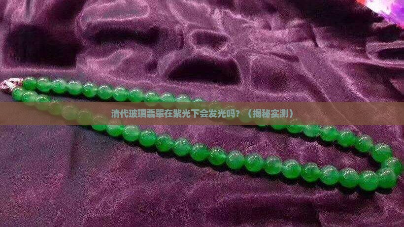 清代玻璃翡翠在紫光下有荧光吗