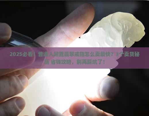闲置翡翠戒指怎么卖的快