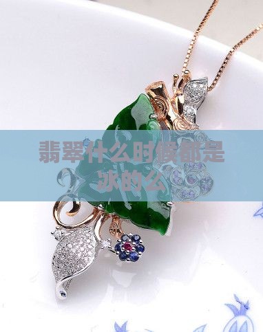 翡翠什么时候都是冰的么