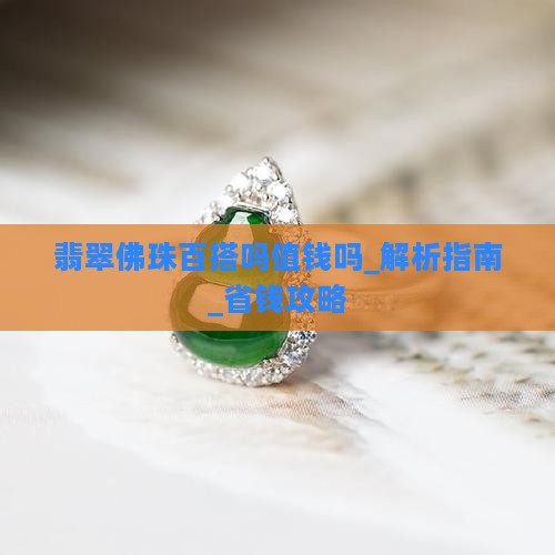 翡翠佛珠百搭吗值钱吗