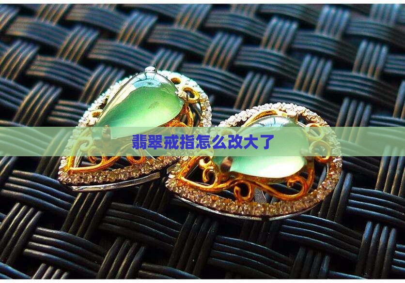 翡翠戒圈镶嵌改大小怎么改
