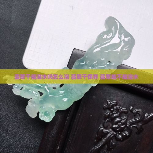 翡翠干能泡水吗怎么泡