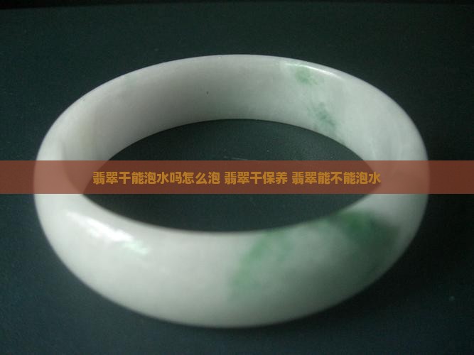 翡翠干能泡水吗怎么泡