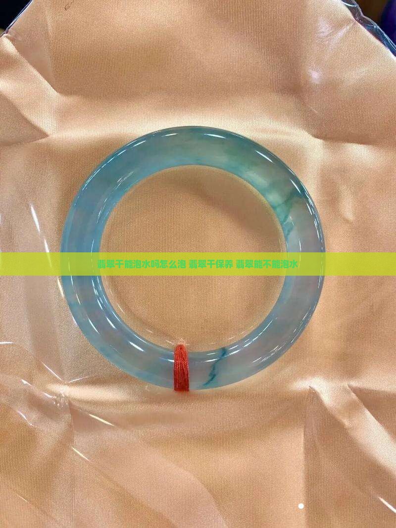 翡翠干能泡水吗怎么泡