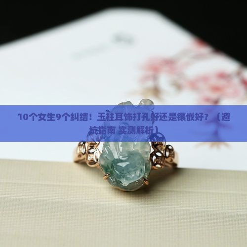 玉柱耳饰是打孔好还是镶嵌好呢