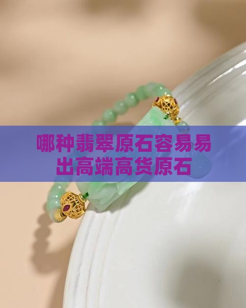 哪种翡翠原石容易出高端翡翠