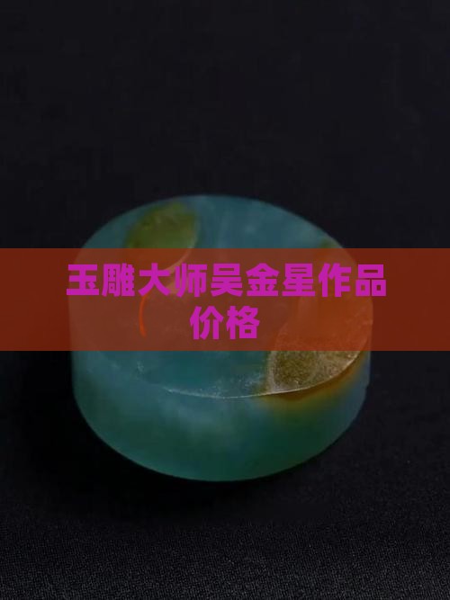玉雕大师吴金星作品价格