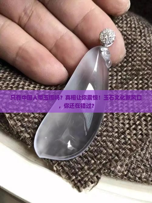 只有中国人带玉镯吗