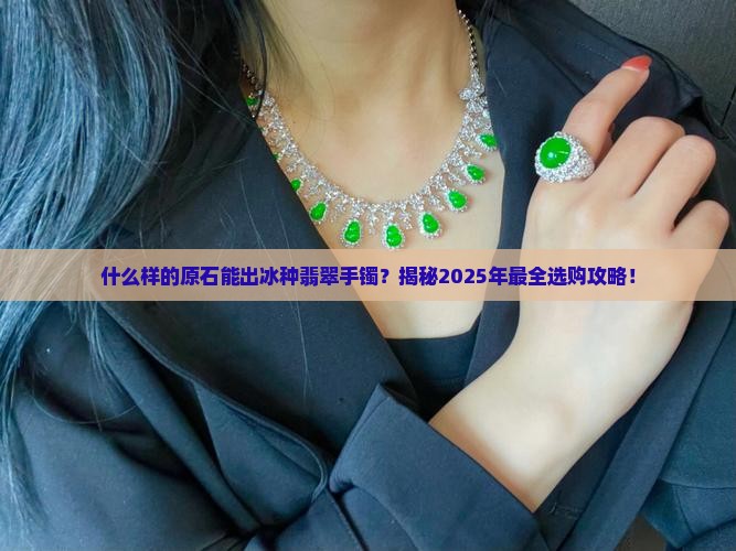 什么样的原石能出冰种翡翠手镯