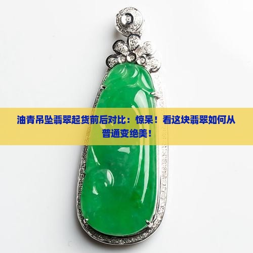 油青吊坠翡翠起货前后对比