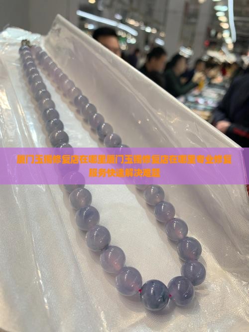 厦门玉镯修复店在哪里