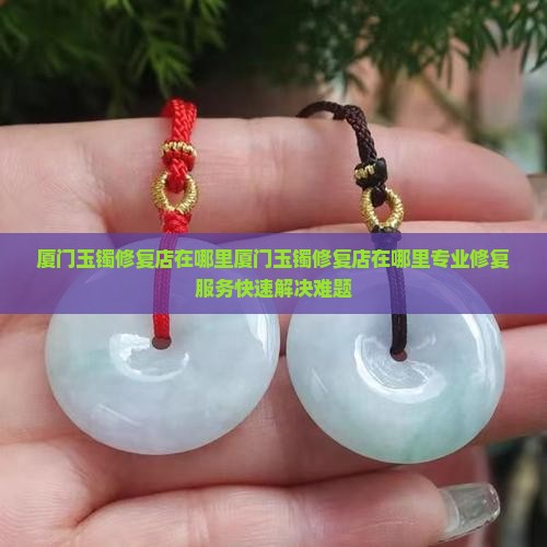 厦门玉镯修复店在哪里
