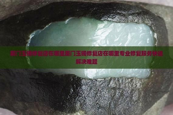 厦门玉镯修复店在哪里