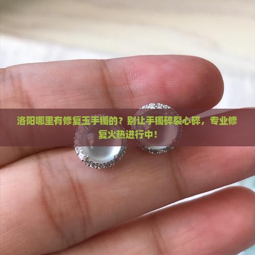 洛阳哪里有修复玉手镯的