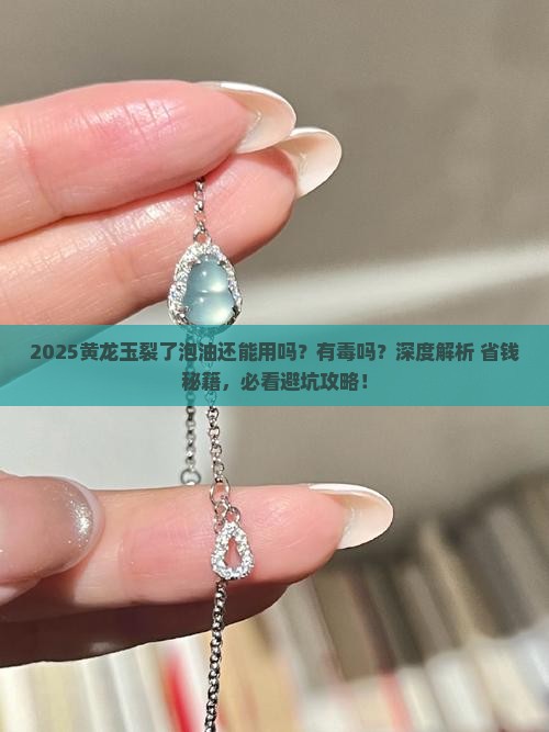 黄龙玉裂了泡油还能用吗有毒吗