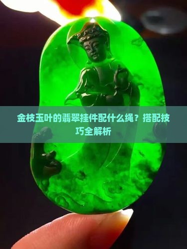 金枝玉叶的翡翠挂件配什么绳 金枝玉叶的翡翠挂件配什么绳