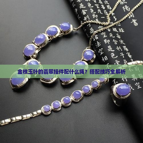 金枝玉叶的翡翠挂件配什么绳 金枝玉叶的翡翠挂件配什么绳