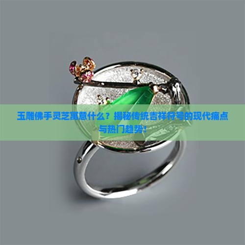玉雕佛手灵芝寓意什么