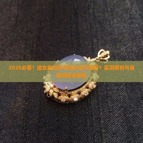 送女生翡翠手链还是手镯好一点