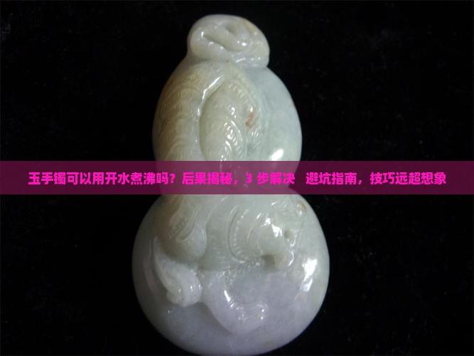 玉手镯可以用开水煮沸吗