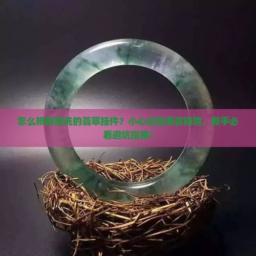 怎么辨别酸洗的翡翠挂件