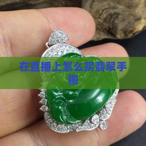 在直播上怎么买翡翠手镯