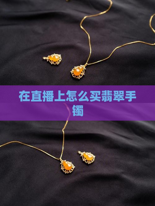在直播上怎么买翡翠手镯