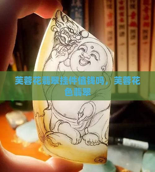 芙蓉花翡翠挂件值钱吗