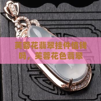 芙蓉花翡翠挂件值钱吗