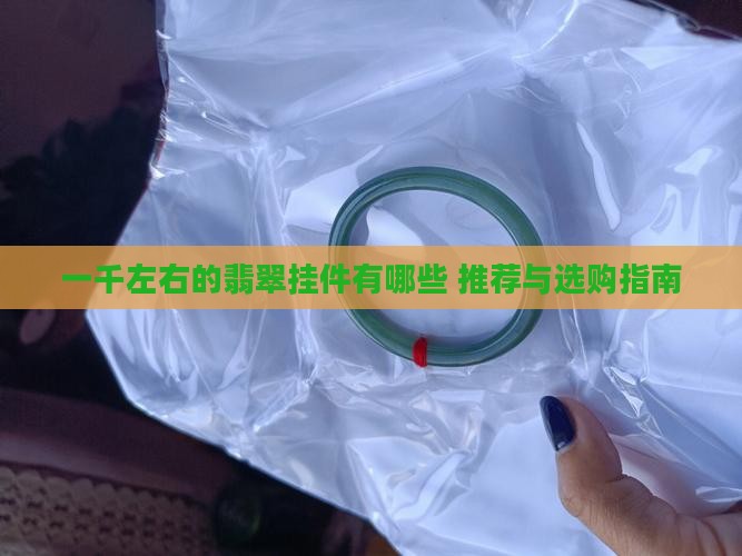 一千左右的翡翠挂件有哪些品牌 一千左右的翡翠挂件有哪些品牌