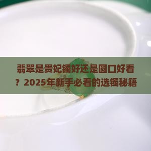 翡翠是贵妃镯好还是圆口好看