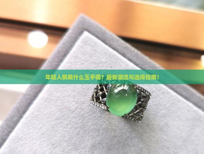 年轻人佩戴什么玉手镯