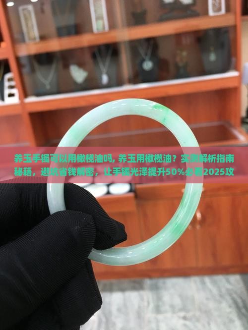 养玉手镯可以用橄榄油吗