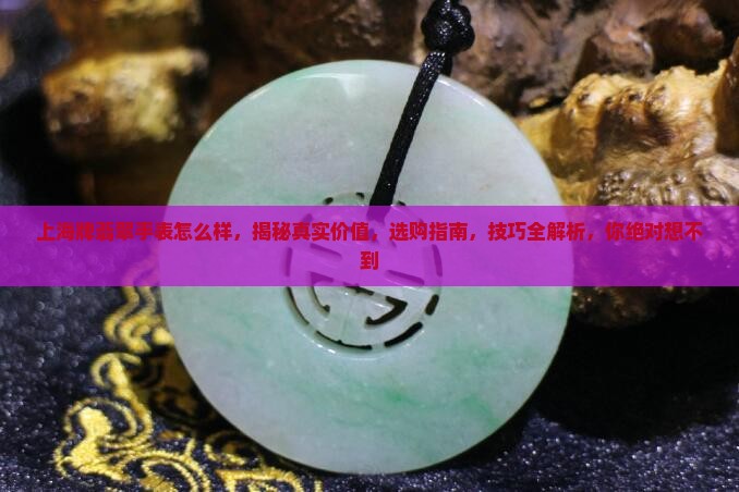 上海牌翡翠手表怎么样 上海牌翡翠手表怎么样