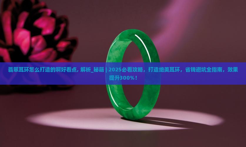 翡翠耳环怎么打造的啊好看点