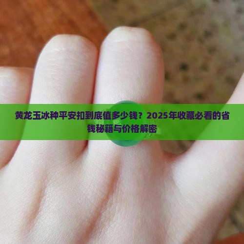 黄龙玉冰种平安扣价格大概多少