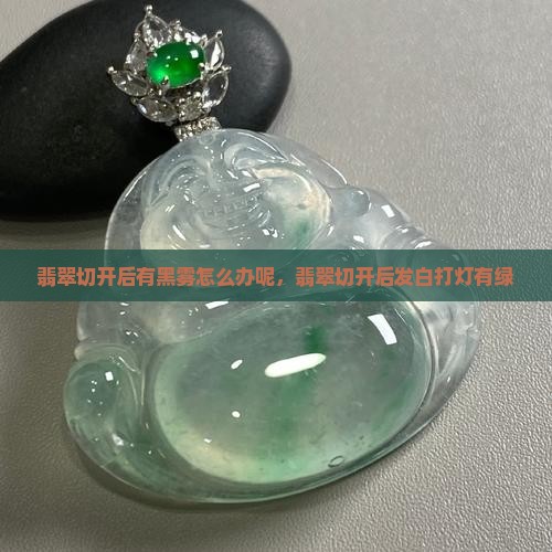 翡翠切开后有黑雾怎么办呢