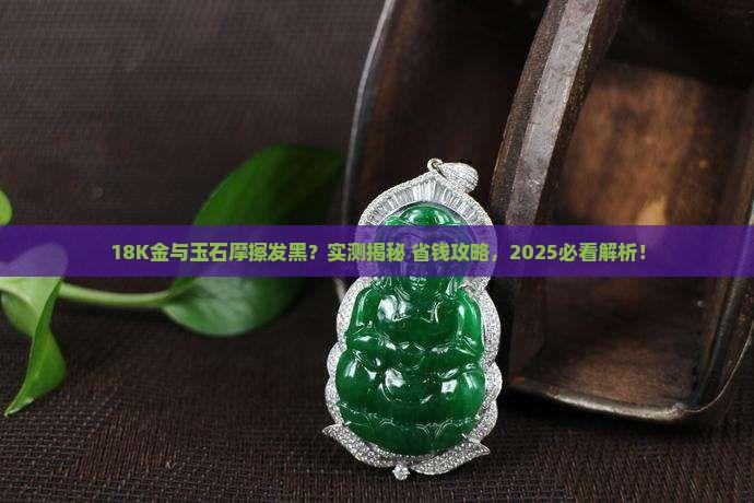 18k金和玉石磨擦后发黑怎么回事