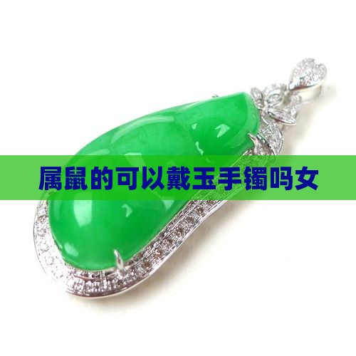 属鼠的可以戴玉手镯吗女