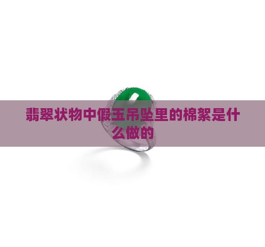 假玉吊坠里的棉絮是什么做的