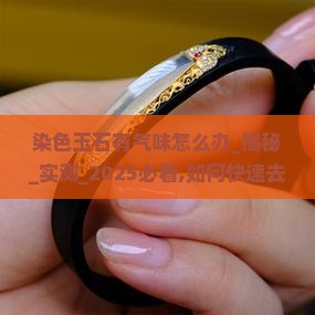 染色玉石有气味怎么办