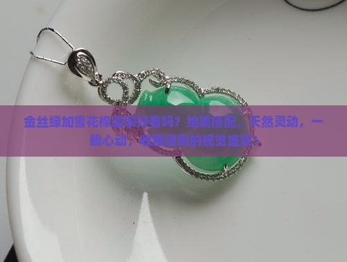 金丝绿加雪花棉翡翠好看吗