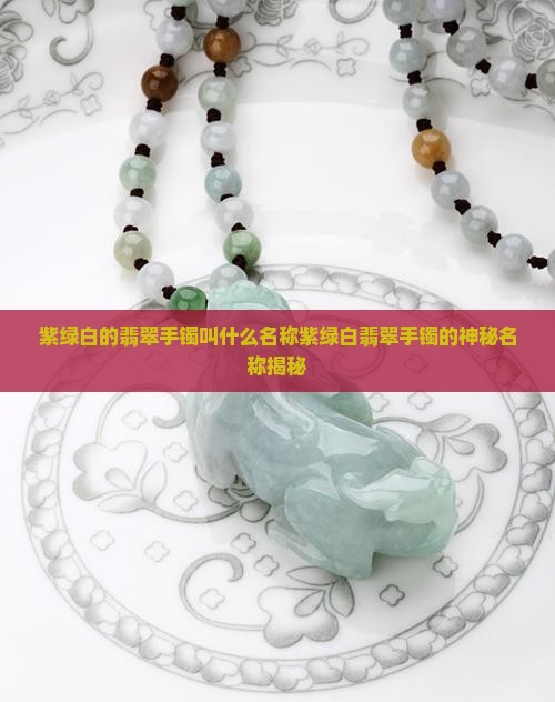 紫绿白的翡翠手镯叫什么名称