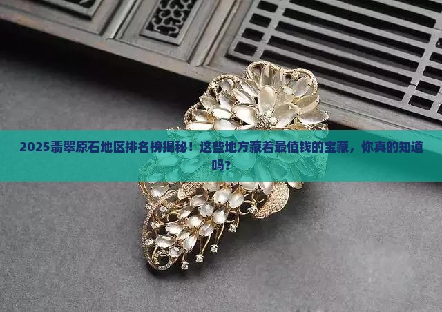 翡翠原石地区排名榜前十名