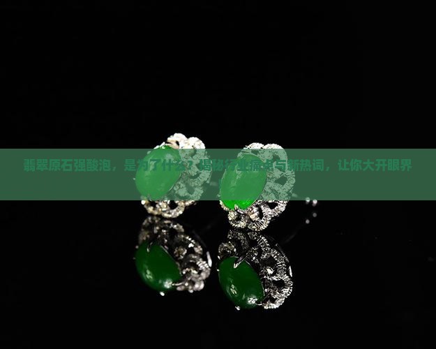翡翠原石为什么要强酸泡
