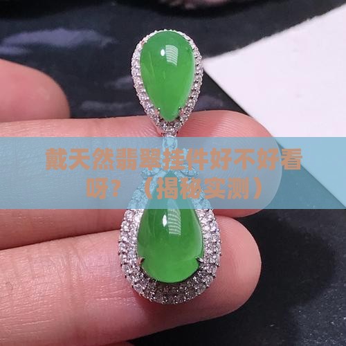 戴天然翡翠挂件好不好看呀