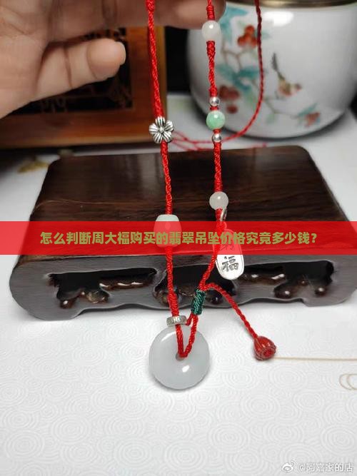怎么知道周大福买的翡翠挂坠多少钱